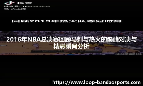 2016年NBA总决赛回顾马刺与热火的巅峰对决与精彩瞬间分析