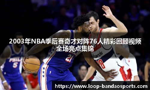 2003年NBA季后赛奇才对阵76人精彩回顾视频全场亮点集锦