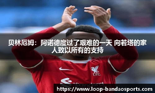 贝林厄姆：阿诺德度过了艰难的一天 向若塔的家人致以所有的支持